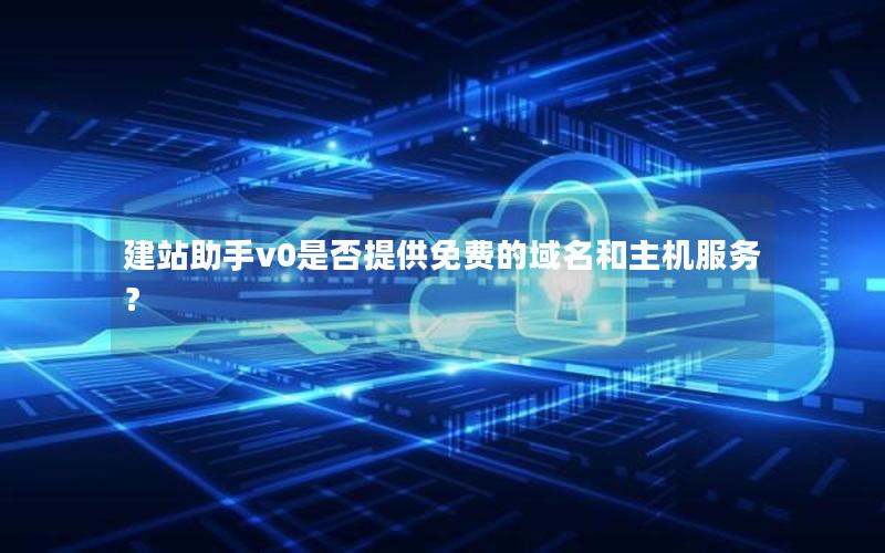 建站助手v0是否提供免费的域名和主机服务?