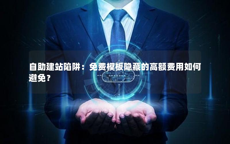 自助建站陷阱：免费模板隐藏的高额费用如何避免？