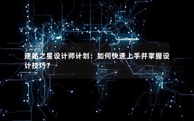 建站之星设计师计划：如何快速上手并掌握设计技巧？