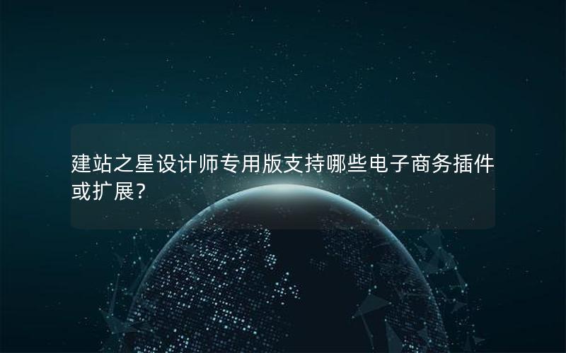 建站之星设计师专用版支持哪些电子商务插件或扩展？