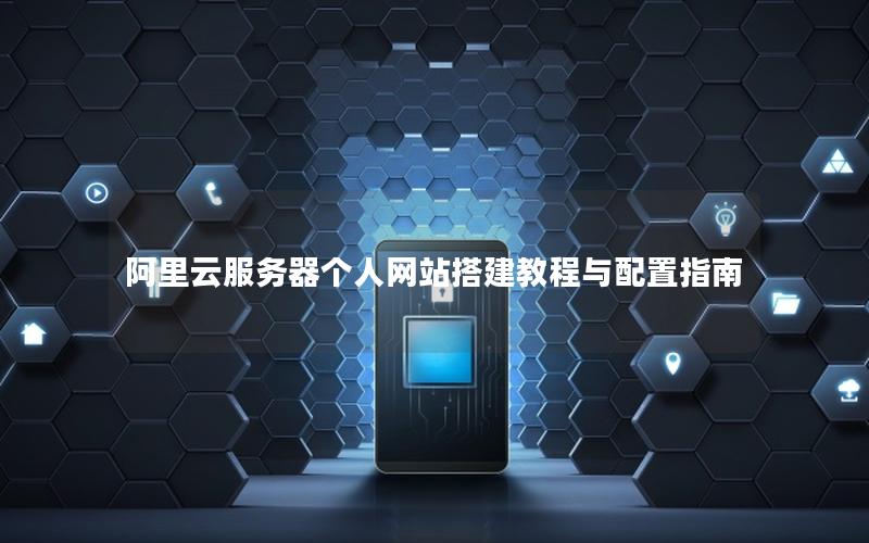阿里云服务器个人网站搭建教程与配置指南