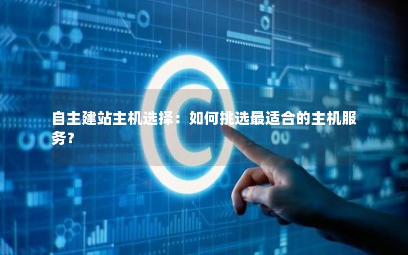 自主建站主机选择：如何挑选最适合的主机服务？