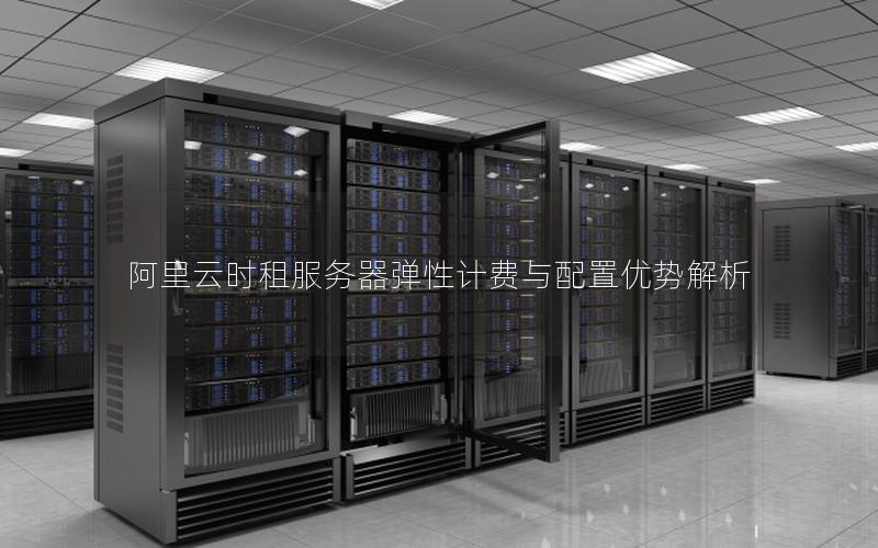 阿里云时租服务器弹性计费与配置优势解析