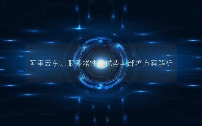 阿里云东京服务器性能优势与部署方案解析