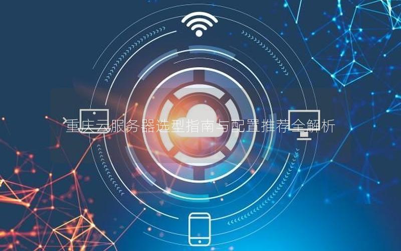 重庆云服务器选型指南与配置推荐全解析