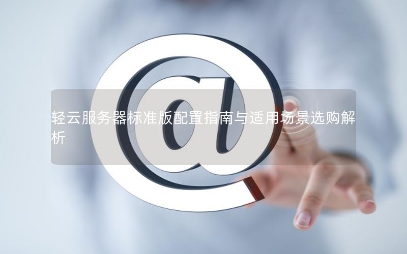轻云服务器标准版配置指南与适用场景选购解析