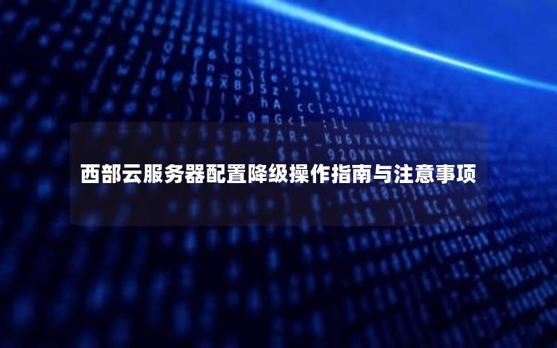 西部云服务器配置降级操作指南与注意事项