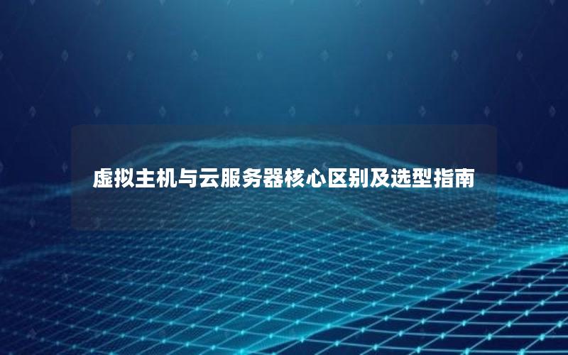 虚拟主机与云服务器核心区别及选型指南