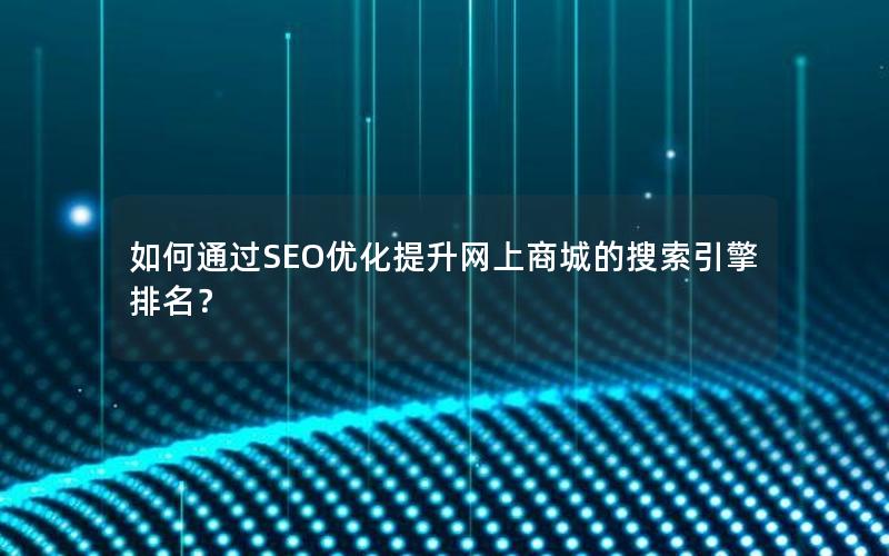 如何通过SEO优化提升网上商城的搜索引擎排名？