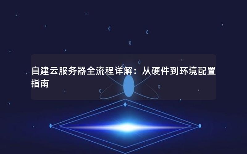 自建云服务器全流程详解：从硬件到环境配置指南