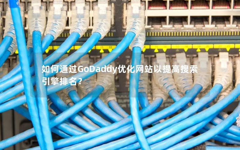 如何通过GoDaddy优化网站以提高搜索引擎排名?