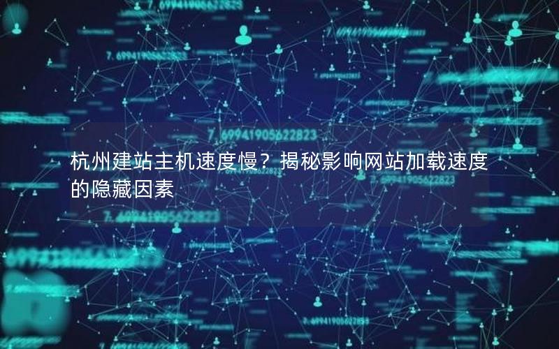 杭州建站主机速度慢？揭秘影响网站加载速度的隐藏因素