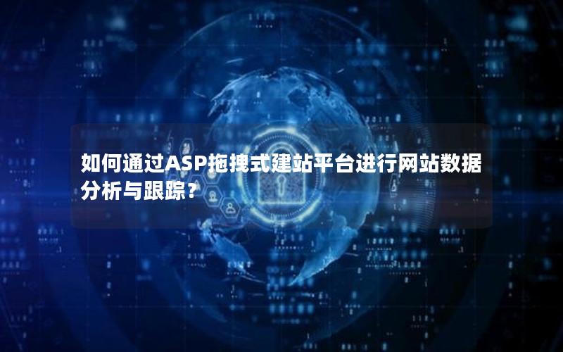 如何通过ASP拖拽式建站平台进行网站数据分析与跟踪？