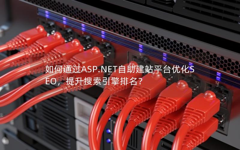 如何通过ASP.NET自助建站平台优化SEO，提升搜索引擎排名？
