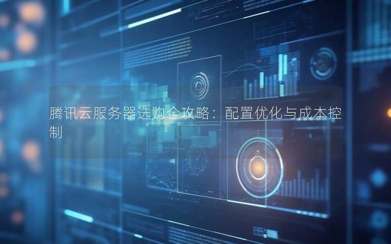 腾讯云服务器选购全攻略：配置优化与成本控制