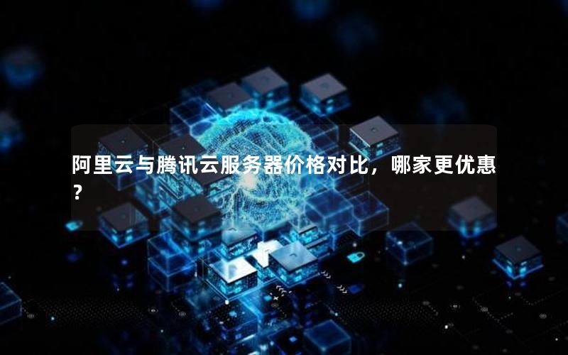 阿里云与腾讯云服务器价格对比，哪家更优惠？