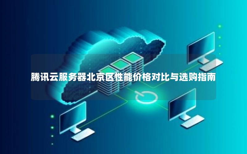 腾讯云服务器北京区性能价格对比与选购指南