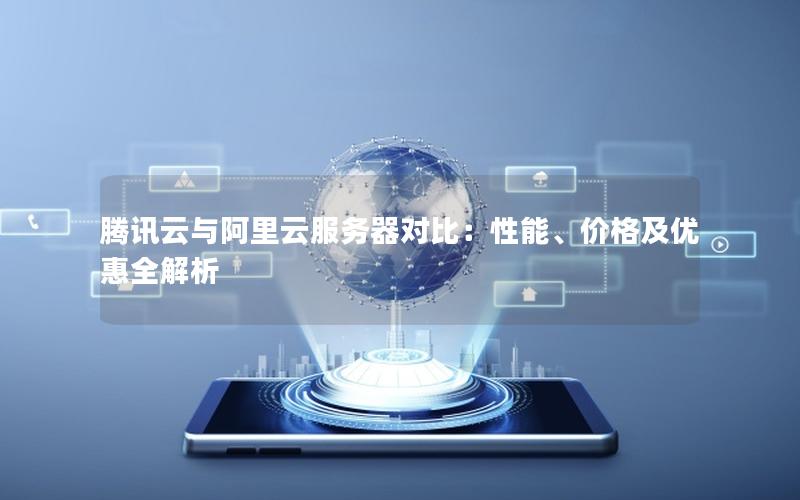 腾讯云与阿里云服务器对比:性能、价格及优惠全解析