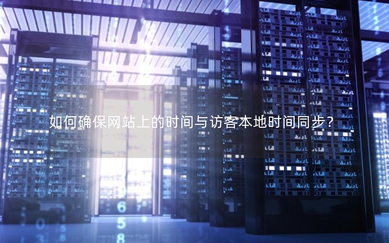 如何确保网站上的时间与访客本地时间同步？
