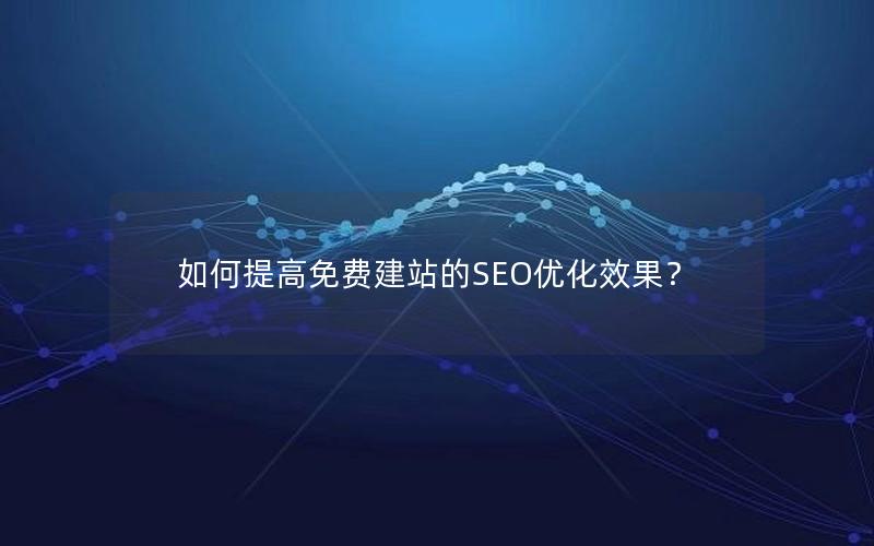 如何提高免费建站的SEO优化效果?
