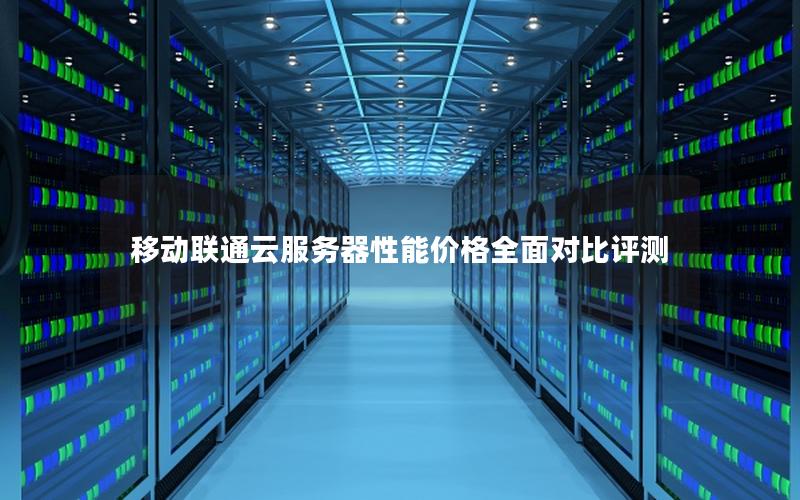 移动联通云服务器性能价格全面对比评测