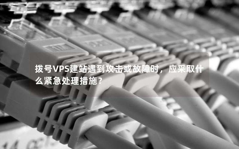 拨号VPS建站遇到攻击或故障时,应采取什么紧急处理措施?