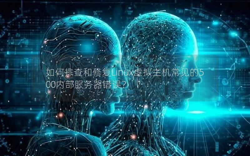 如何排查和修复Linux虚拟主机常见的500内部服务器错误？