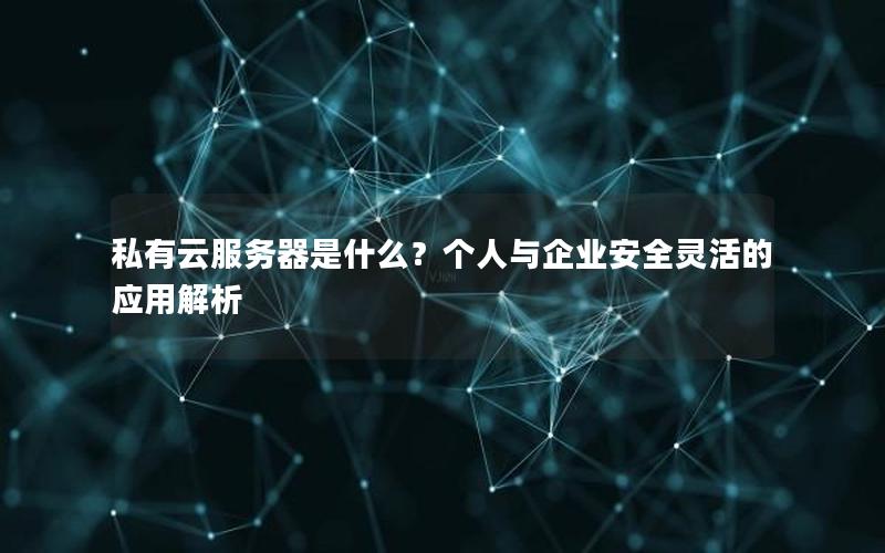 私有云服务器是什么？个人与企业安全灵活的应用解析