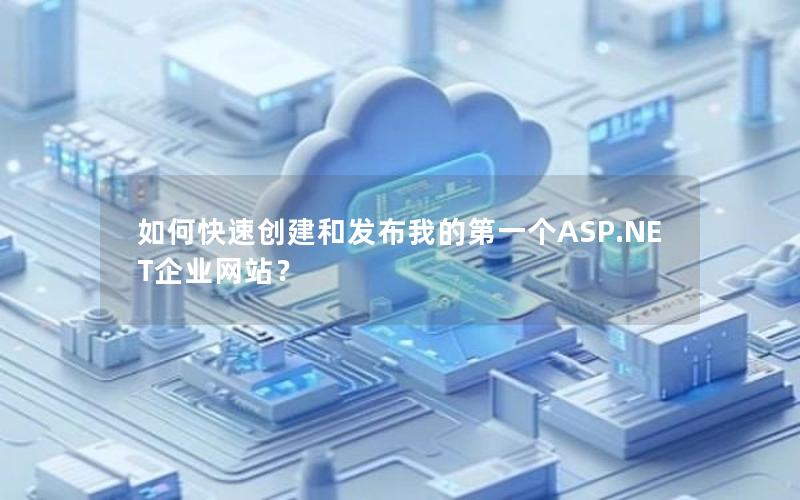 如何快速创建和发布我的第一个ASP.NET企业网站？
