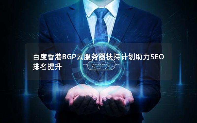 百度香港BGP云服务器扶持计划助力SEO排名提升