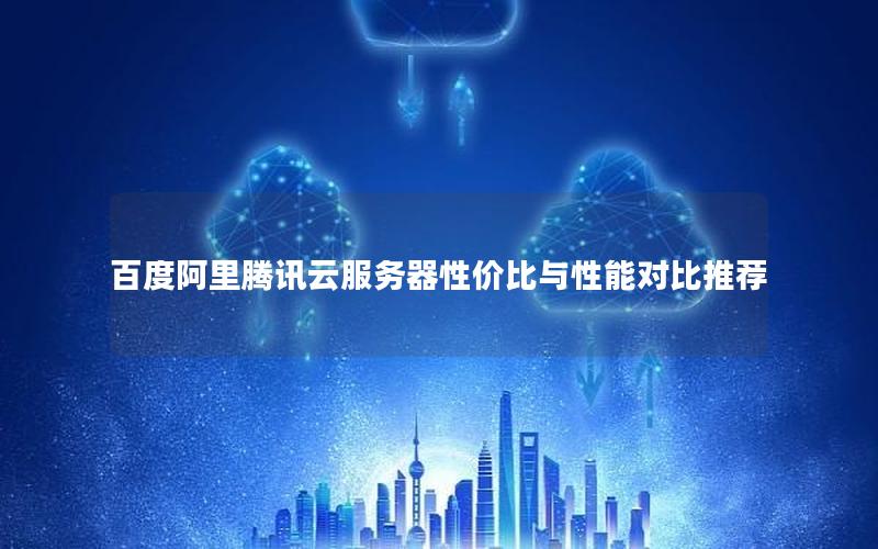 百度阿里腾讯云服务器性价比与性能对比推荐