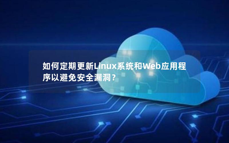 如何定期更新Linux系统和Web应用程序以避免安全漏洞?