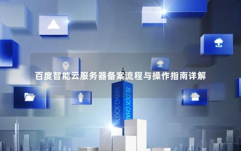 百度智能云服务器备案流程与操作指南详解