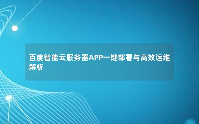 百度智能云服务器APP一键部署与高效运维解析