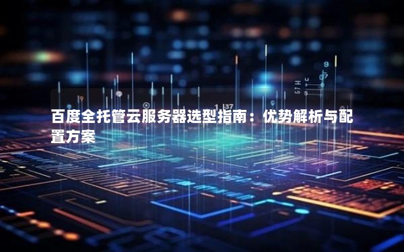 百度全托管云服务器选型指南：优势解析与配置方案