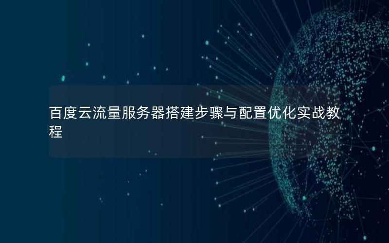 百度云流量服务器搭建步骤与配置优化实战教程