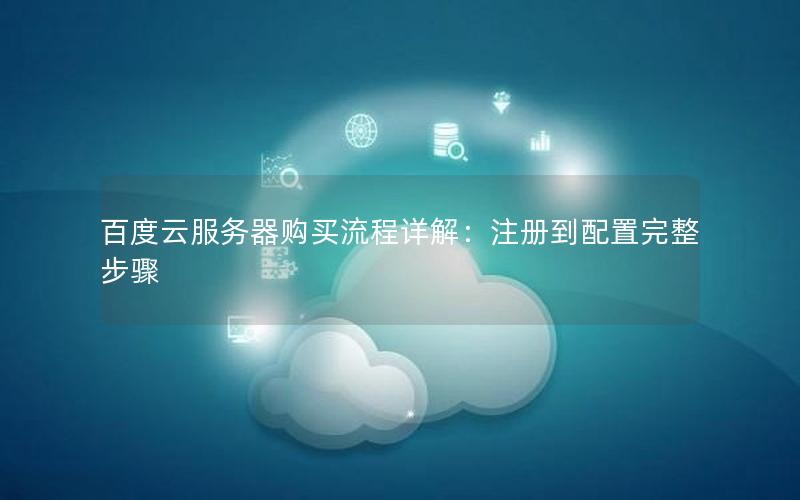 百度云服务器购买流程详解:注册到配置完整步骤