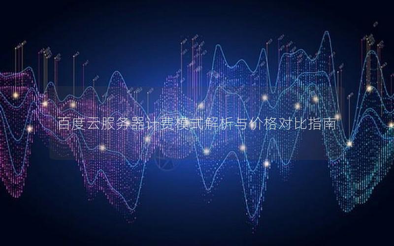 百度云服务器计费模式解析与价格对比指南