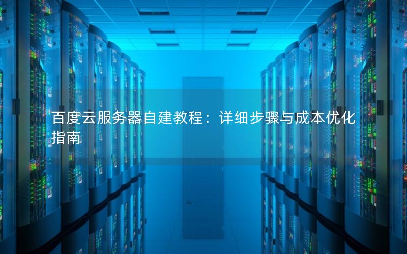 百度云服务器自建教程：详细步骤与成本优化指南