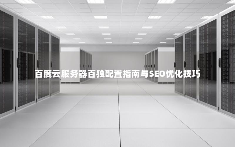 百度云服务器百独配置指南与SEO优化技巧