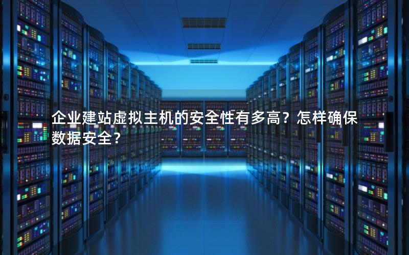 企业建站虚拟主机的安全性有多高？怎样确保数据安全？