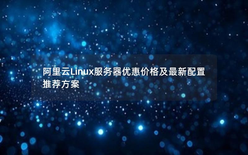 阿里云Linux服务器优惠价格及最新配置推荐方案