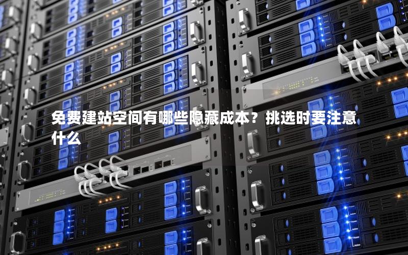 免费建站空间有哪些隐藏成本？挑选时要注意什么