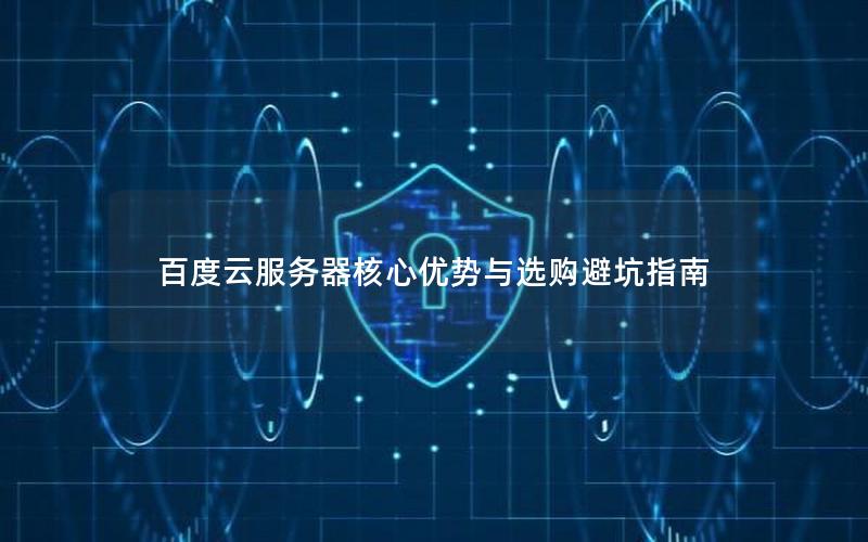 百度云服务器核心优势与选购避坑指南