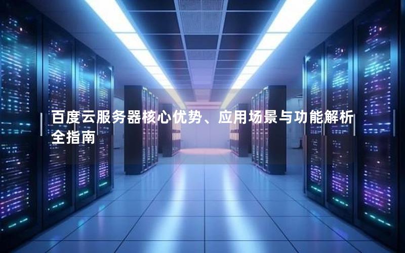 百度云服务器核心优势、应用场景与功能解析全指南