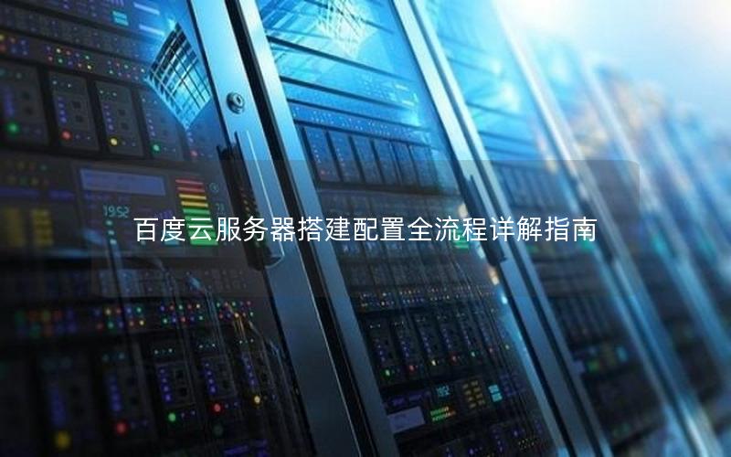 百度云服务器搭建配置全流程详解指南