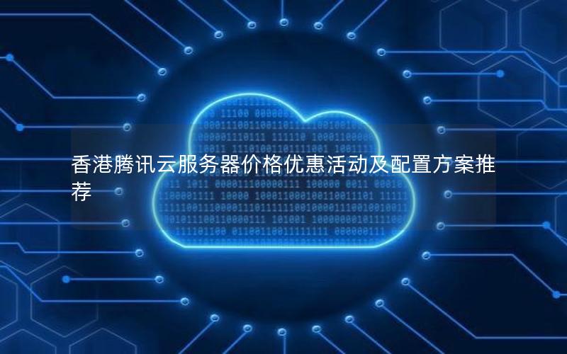 香港腾讯云服务器价格优惠活动及配置方案推荐