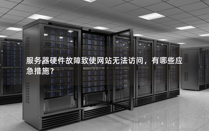 服务器硬件故障致使网站无法访问，有哪些应急措施？