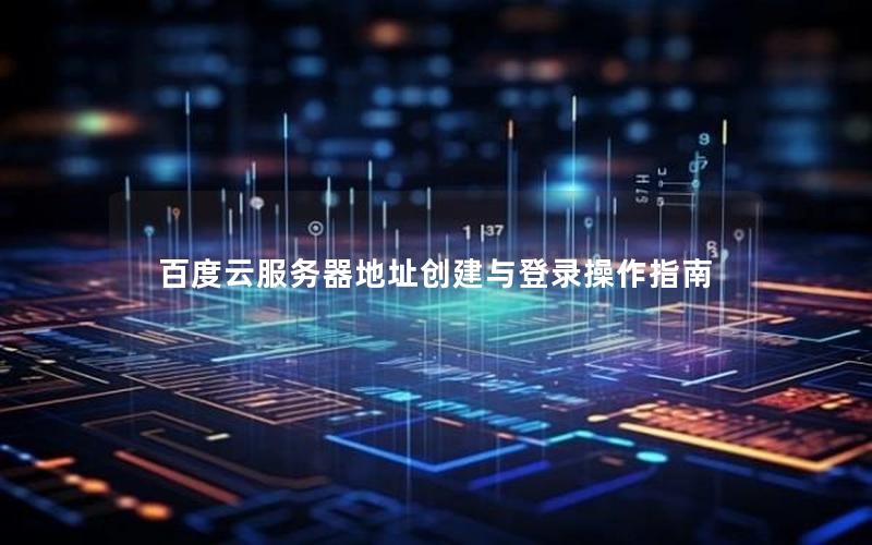 百度云服务器地址创建与登录操作指南