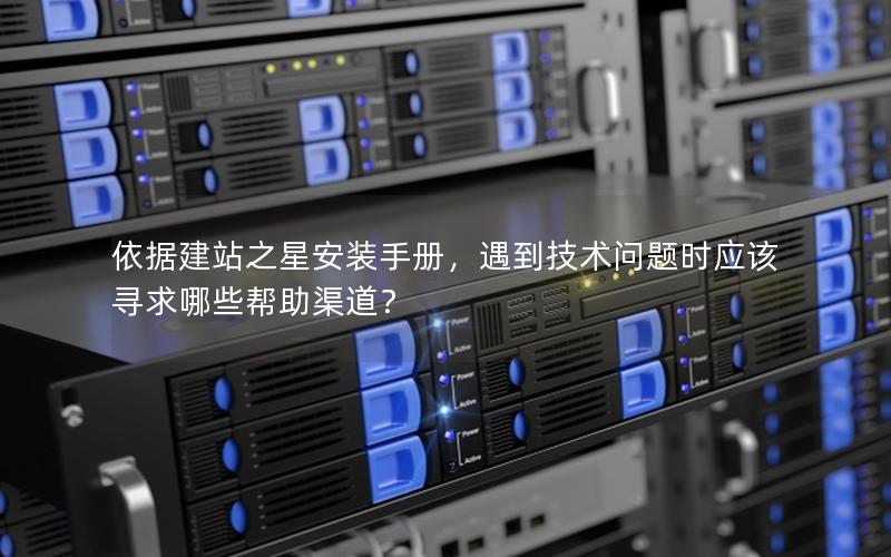 依据建站之星安装手册，遇到技术问题时应该寻求哪些帮助渠道？